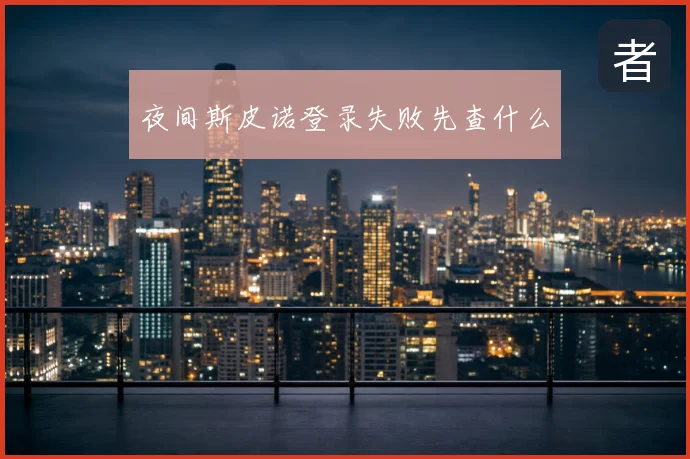 夜间斯皮诺登录失败先查什么